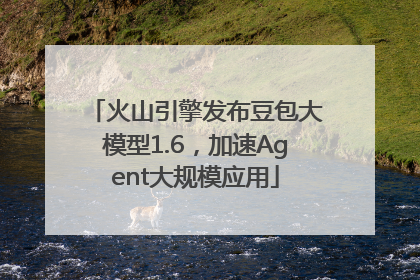 火山引擎发布豆包大模型1.6，加速Agent大规模应用