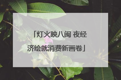 灯火映八闽 夜经济绘就消费新画卷
