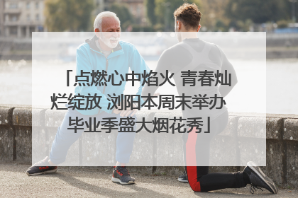 点燃心中焰火 青春灿烂绽放 浏阳本周末举办毕业季盛大烟花秀