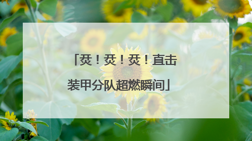 烎！烎！烎！直击装甲分队超燃瞬间