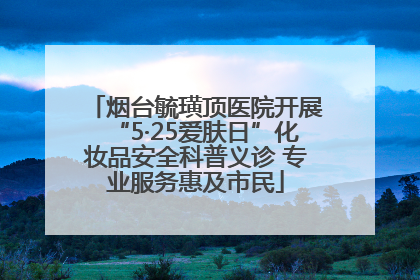 烟台毓璜顶医院开展“5·25爱肤日”化妆品安全科普义诊 专业服务惠及市民