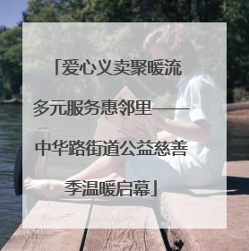 爱心义卖聚暖流 多元服务惠邻里——中华路街道公益慈善季温暖启幕