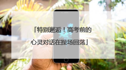 特别邂逅！高考前的心灵对话在操场回荡