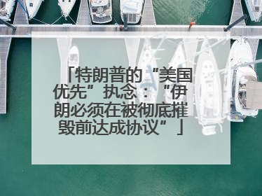 特朗普的“美国优先”执念：“伊朗必须在被彻底摧毁前达成协议”