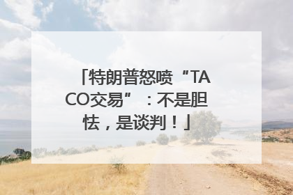 特朗普怒喷“TACO交易”：不是胆怯，是谈判！