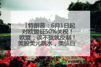特朗普：6月1日起对欧盟征50%关税！欧盟：谈不拢就反制！美股美元跳水，美债巨震，黄金大涨！多名美高官、议员被指“精准”买卖股票