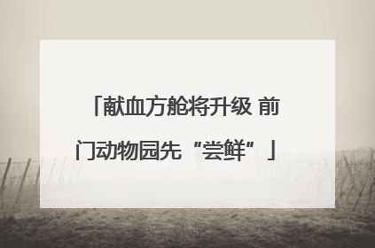 献血方舱将升级 前门动物园先“尝鲜”