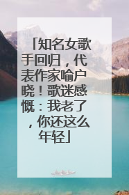 知名女歌手回归，代表作家喻户晓！歌迷感慨：我老了，你还这么年轻