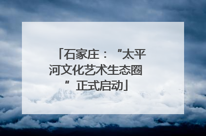 石家庄：“太平河文化艺术生态圈”正式启动