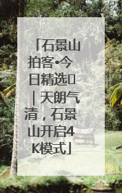 石景山拍客•今日精选⑯｜天朗气清，石景山开启4K模式