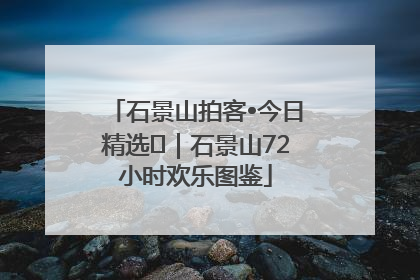 石景山拍客•今日精选⑲｜石景山72小时欢乐图鉴