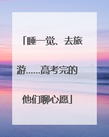 睡一觉、去旅游……高考完的他们聊心愿