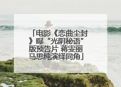 电影《恋曲尘封》曝“光阴秘语”版预告片 蒋雯丽马思纯演绎同角