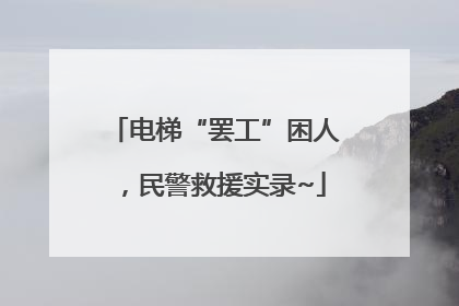 电梯“罢工”困人，民警救援实录~