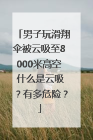 男子玩滑翔伞被云吸至8000米高空 什么是云吸？有多危险？