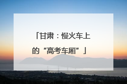 甘肃：慢火车上的“高考车厢”