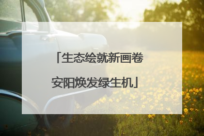 生态绘就新画卷 安阳焕发绿生机