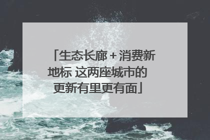 生态长廊＋消费新地标 这两座城市的更新有里更有面