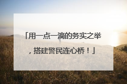 用一点一滴的务实之举，搭建警民连心桥！