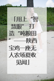 用上“智慧眼” 打造“吨粮田”——陕西宝鸡一座无人农场夏收见闻