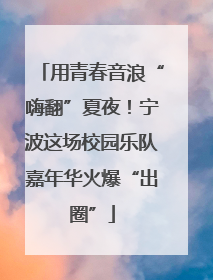 用青春音浪“嗨翻”夏夜！宁波这场校园乐队嘉年华火爆“出圈”