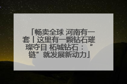 畅卖全球 河南有一套丨这里有一颗钻石璀璨夺目 柘城钻石：“链”就发展新动力