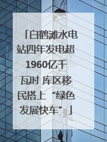 白鹤滩水电站四年发电超1960亿千瓦时 库区移民搭上“绿色发展快车”