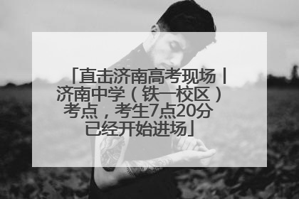 直击济南高考现场丨济南中学（铁一校区）考点，考生7点20分已经开始进场