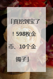 真挖到宝了！598枚金币、10个金镯子