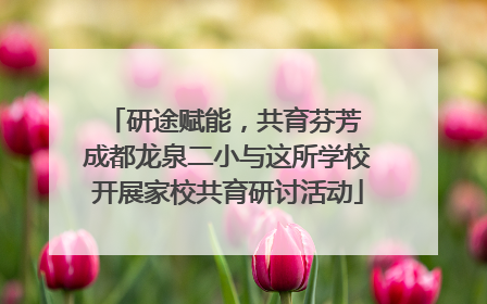 研途赋能，共育芬芳 成都龙泉二小与这所学校开展家校共育研讨活动