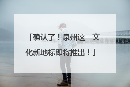 确认了！泉州这一文化新地标即将推出！