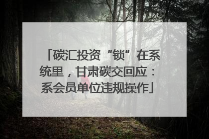 碳汇投资“锁”在系统里，甘肃碳交回应：系会员单位违规操作