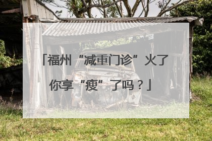 福州“减重门诊”火了 你享“瘦”了吗？