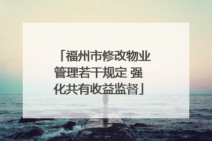 福州市修改物业管理若干规定 强化共有收益监督