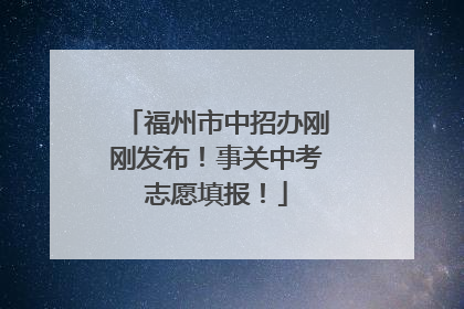 福州市中招办刚刚发布！事关中考志愿填报！