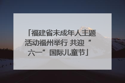福建省未成年人主题活动福州举行 共迎“六一”国际儿童节
