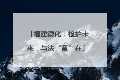 福建德化：检护未来，与法“童”在