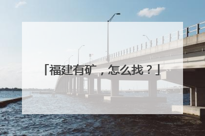 福建有矿，怎么找？