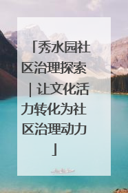 秀水园社区治理探索｜让文化活力转化为社区治理动力