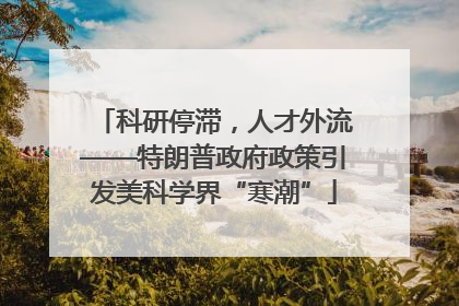 科研停滞，人才外流——特朗普政府政策引发美科学界“寒潮”