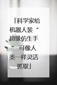 科学家给机器人装“超级仿生手” 可像人类一样灵活抓取