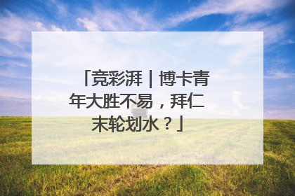 竞彩湃｜博卡青年大胜不易，拜仁末轮划水？