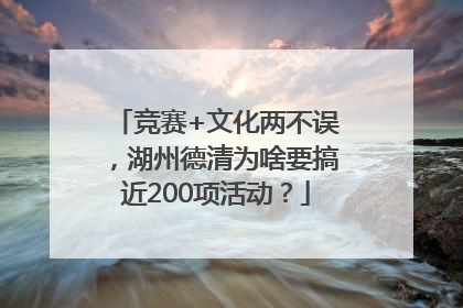 竞赛+文化两不误，湖州德清为啥要搞近200项活动？