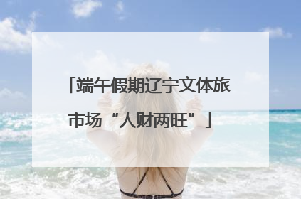 端午假期辽宁文体旅市场“人财两旺”