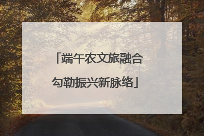端午农文旅融合 勾勒振兴新脉络