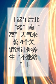 端午后北“烤”南“蒸”天气来袭 4个关键词让你养生“不迷路”