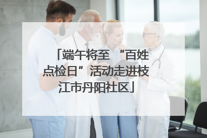端午将至 “百姓点检日”活动走进枝江市丹阳社区