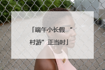 端午小长假 “村游”正当时