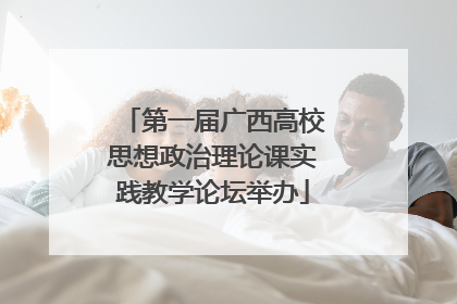 第一届广西高校思想政治理论课实践教学论坛举办