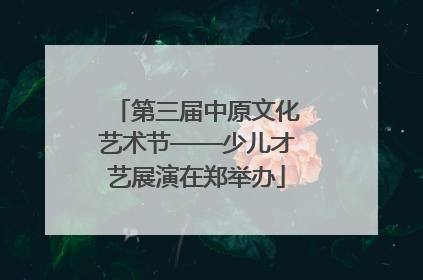 第三届中原文化艺术节——少儿才艺展演在郑举办